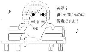 英語？鼻くそほじるのは得意ですよ？